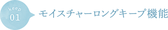 01 モイスチャーロングキープ機能